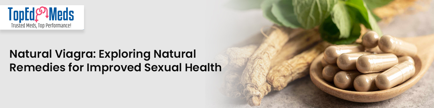 Natural Viagra: Exploring Natural Remedies for Improved Sexual Health